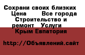 Сохрани своих близких.. › Цена ­ 1 - Все города Строительство и ремонт » Услуги   . Крым,Евпатория